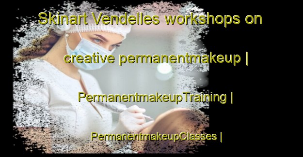 Skinart Vendelles workshops on creative permanentmakeup | PermanentmakeupTraining | PermanentmakeupClasses | SkinartTraining-France